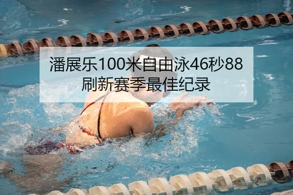 潘展乐100米自由泳46秒88刷新赛季最佳纪录