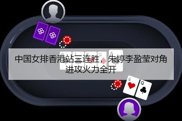 中国女排香港站三连胜，朱婷李盈莹对角进攻火力全开